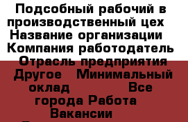 Подсобный рабочий в производственный цех › Название организации ­ Компания-работодатель › Отрасль предприятия ­ Другое › Минимальный оклад ­ 20 000 - Все города Работа » Вакансии   . Башкортостан респ.,Баймакский р-н